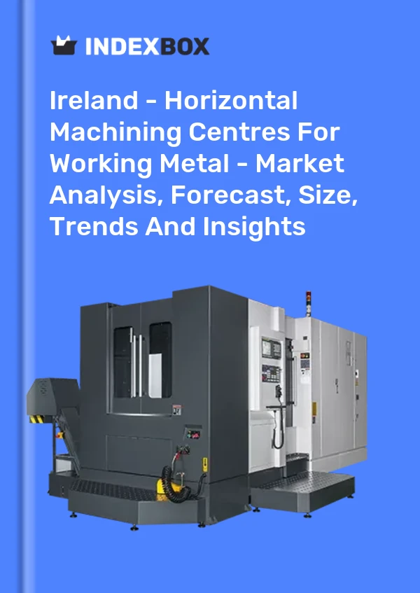 Ireland - Horizontal Machining Centres For Working Metal - Market Analysis, Forecast, Size, Trends And Insights