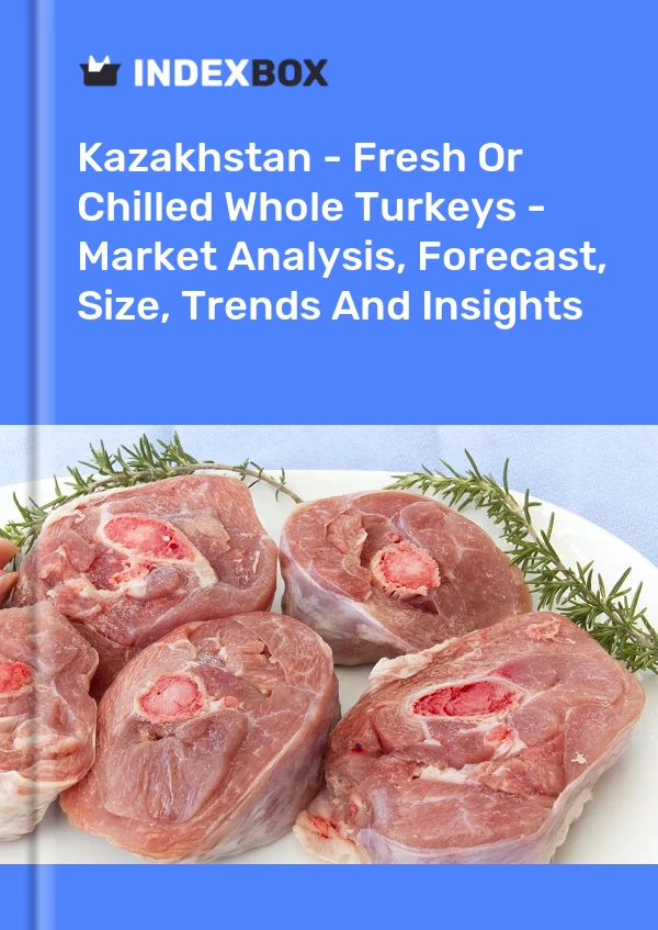 Kazakhstan - Fresh Or Chilled Whole Turkeys - Market Analysis, Forecast, Size, Trends And Insights