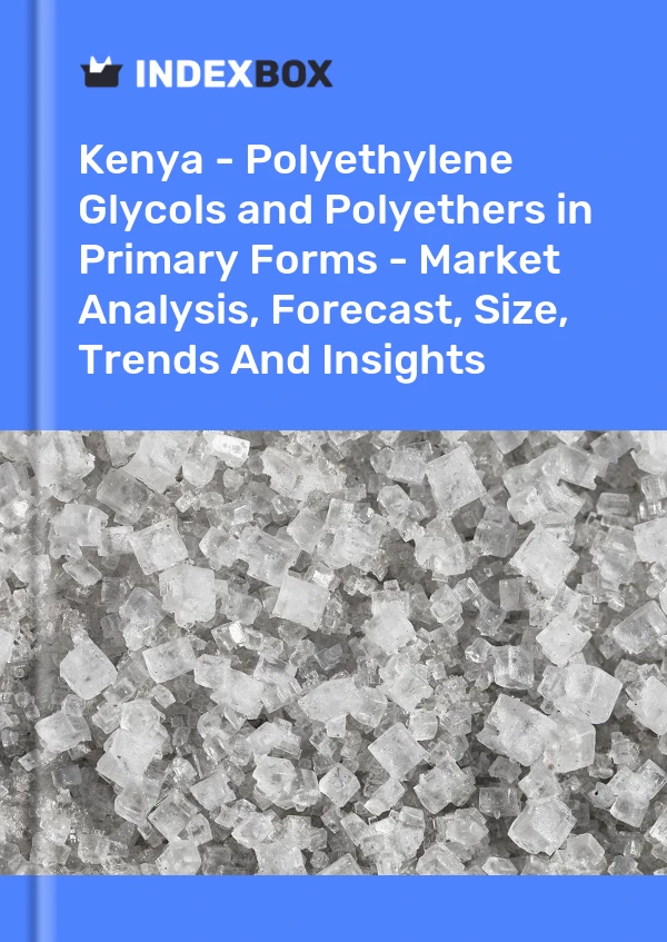Kenya - Polyethylene Glycols and Polyethers in Primary Forms - Market Analysis, Forecast, Size, Trends And Insights