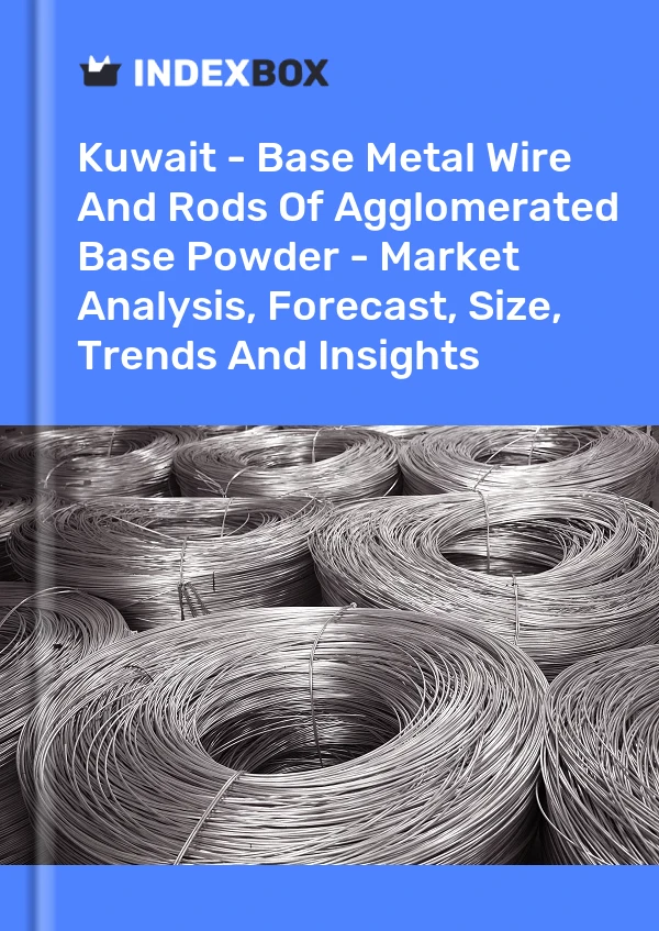 Kuwait - Base Metal Wire And Rods Of Agglomerated Base Powder - Market Analysis, Forecast, Size, Trends And Insights