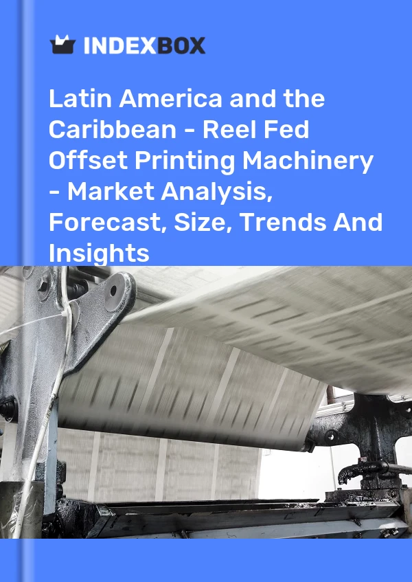 Report Latin America and the Caribbean - Reel Fed Offset Printing Machinery - Market Analysis, Forecast, Size, Trends and Insights for 499$