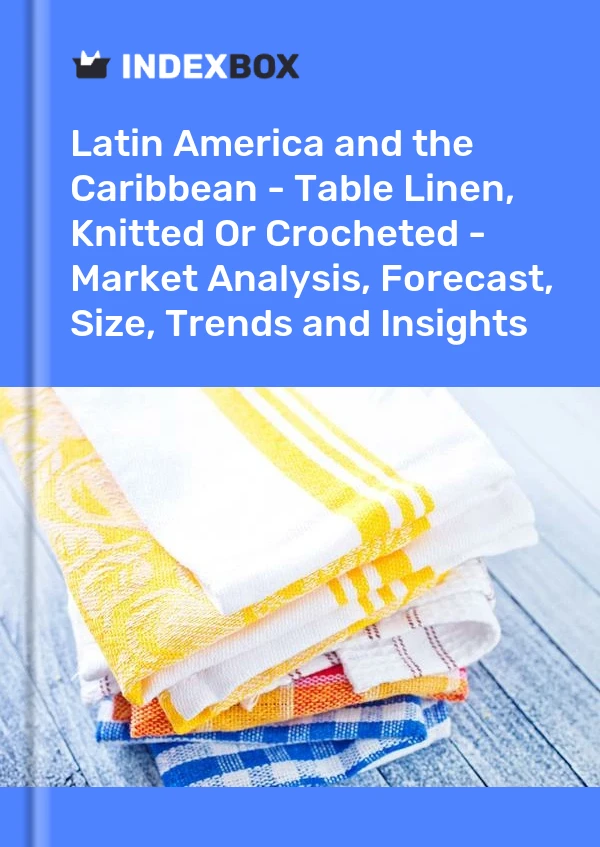 Report Latin America and the Caribbean - Table Linen, Knitted or Crocheted - Market Analysis, Forecast, Size, Trends and Insights for 499$
