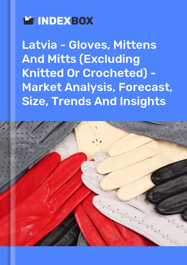 Latvia - Gloves, Mittens And Mitts (Excluding Knitted Or Crocheted) - Market Analysis, Forecast, Size, Trends And Insights