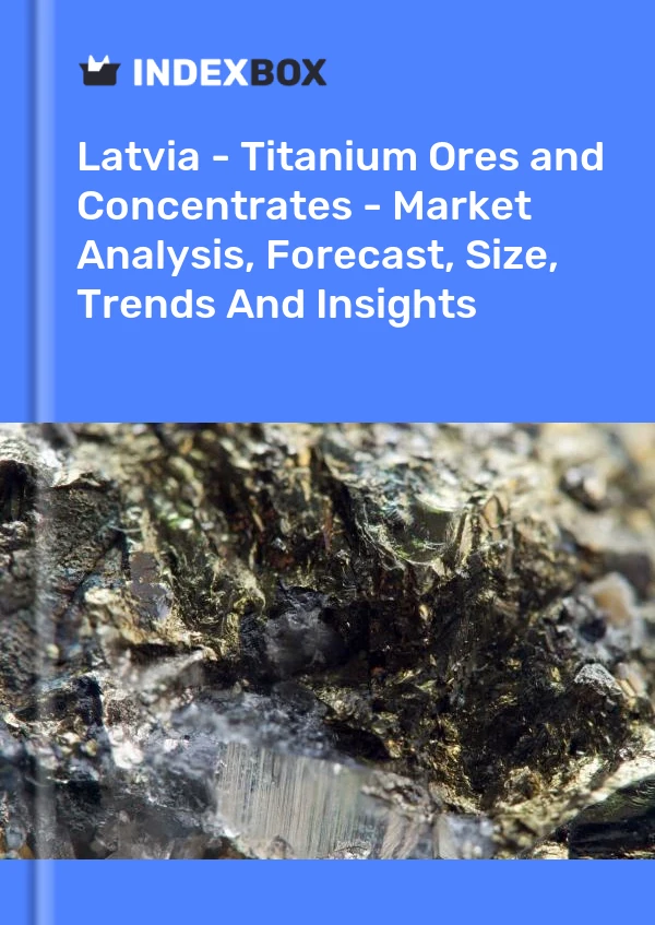 Report Latvia - Titanium Ores and Concentrates - Market Analysis, Forecast, Size, Trends and Insights for 499$
