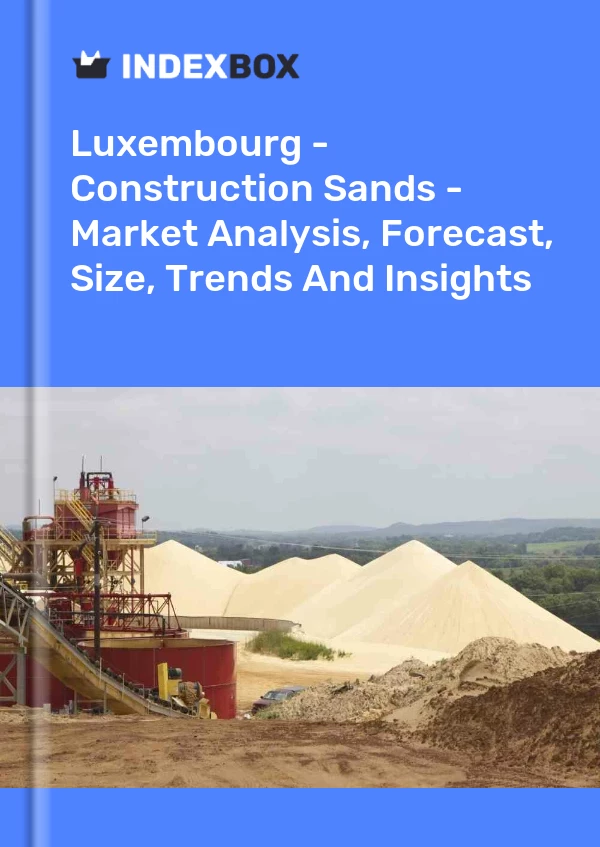 Luxembourg - Construction Sands - Market Analysis, Forecast, Size, Trends And Insights