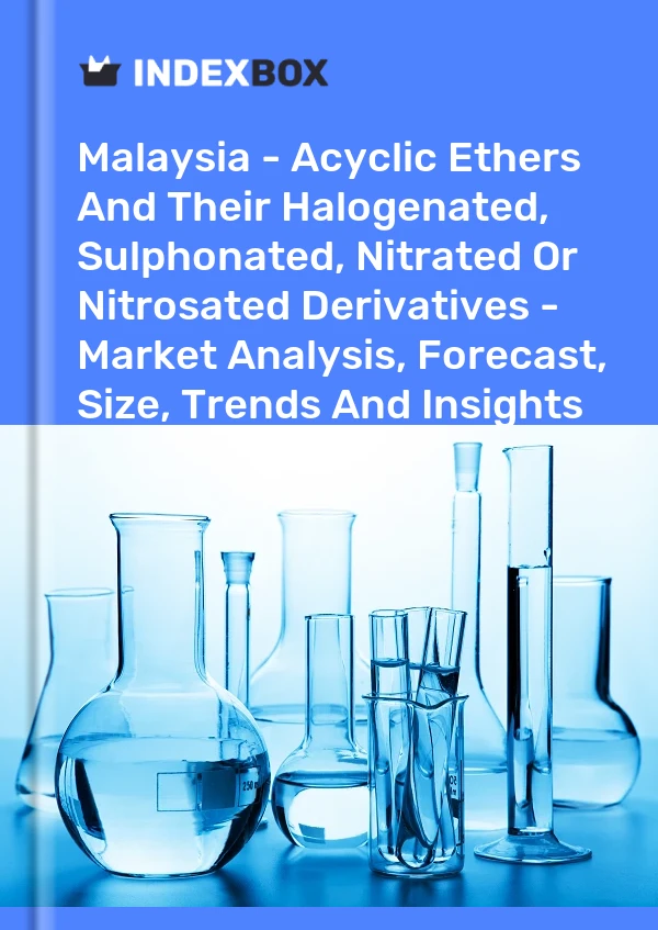 Malaysia - Acyclic Ethers And Their Halogenated, Sulphonated, Nitrated Or Nitrosated Derivatives - Market Analysis, Forecast, Size, Trends And Insights