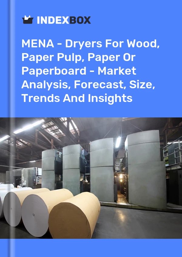 Report MENA - Dryers for Wood, Paper Pulp, Paper or Paperboard - Market Analysis, Forecast, Size, Trends and Insights for 499$