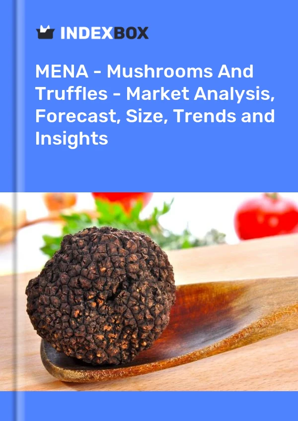 Report MENA - Mushrooms and Truffles - Market Analysis, Forecast, Size, Trends and Insights for 499$