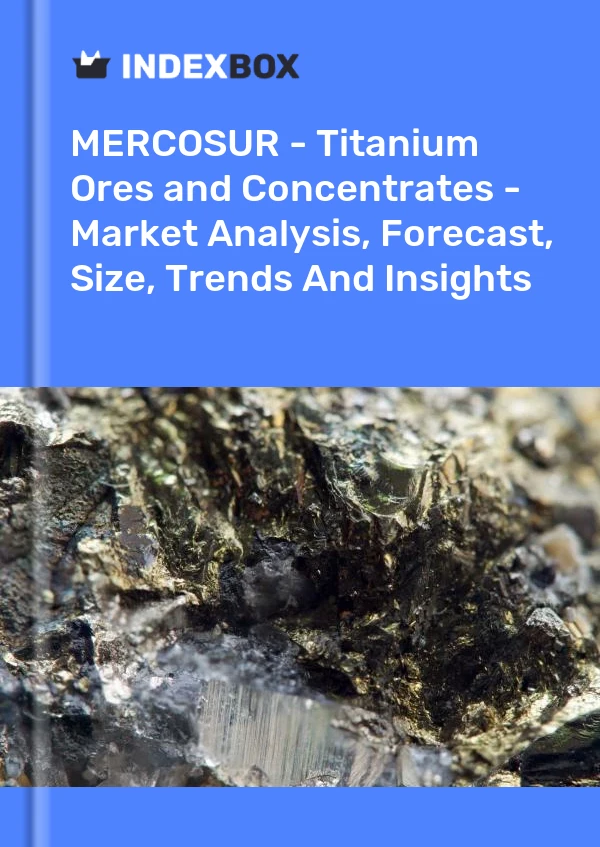 Report MERCOSUR - Titanium Ores and Concentrates - Market Analysis, Forecast, Size, Trends and Insights for 499$