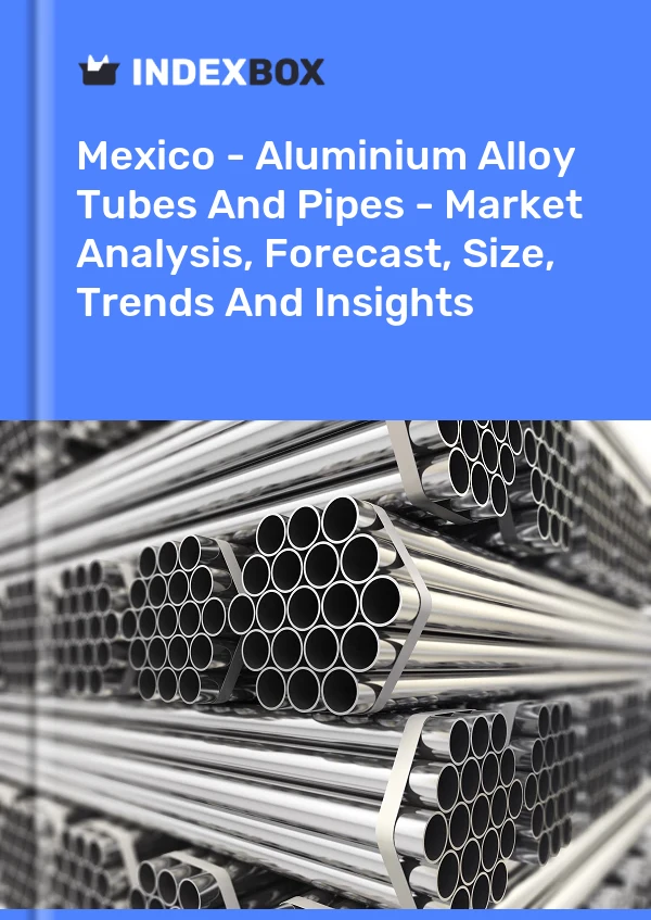 Rapport Mexique - Tubes et tuyaux en alliage d&#39;aluminium - Analyse du marché, prévisions, taille, tendances et perspectives for 499$