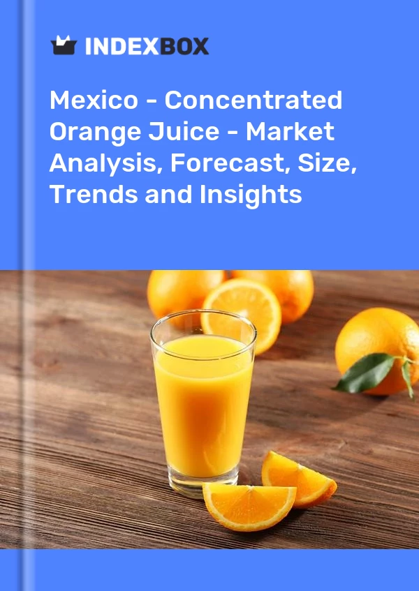 Mexique - Jus d&#39;orange concentré - Analyse du marché, prévisions, taille, tendances et perspectives