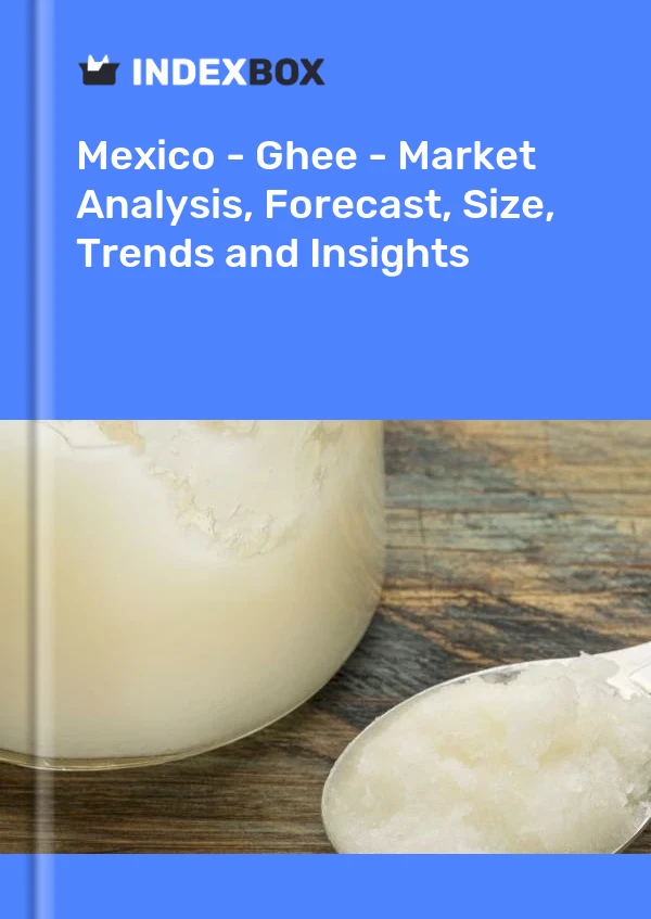 Mexico - Ghee - Market Analysis, Forecast, Size, Trends and Insights