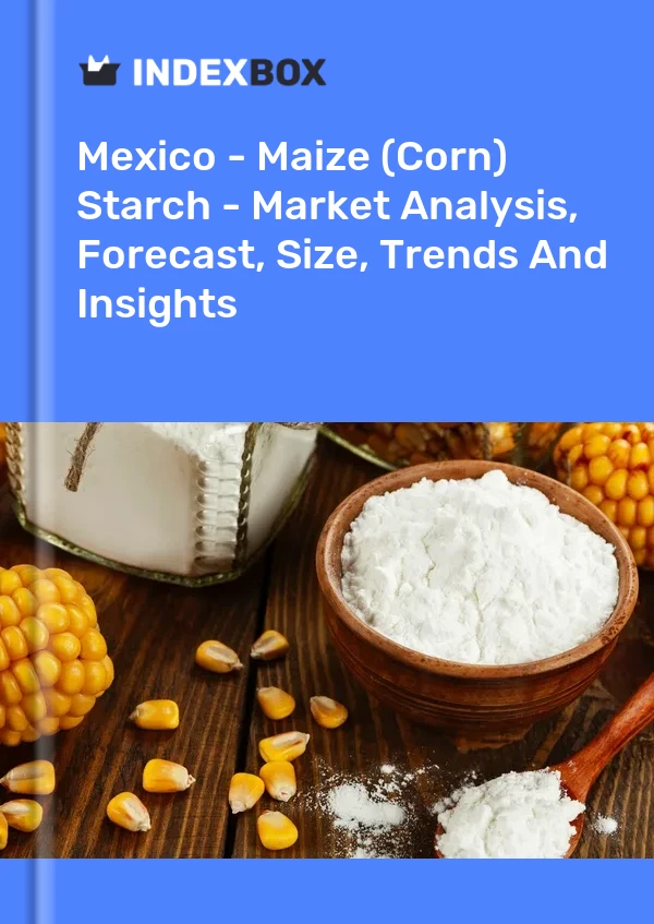 Mexico - Maize (Corn) Starch - Market Analysis, Forecast, Size, Trends And Insights