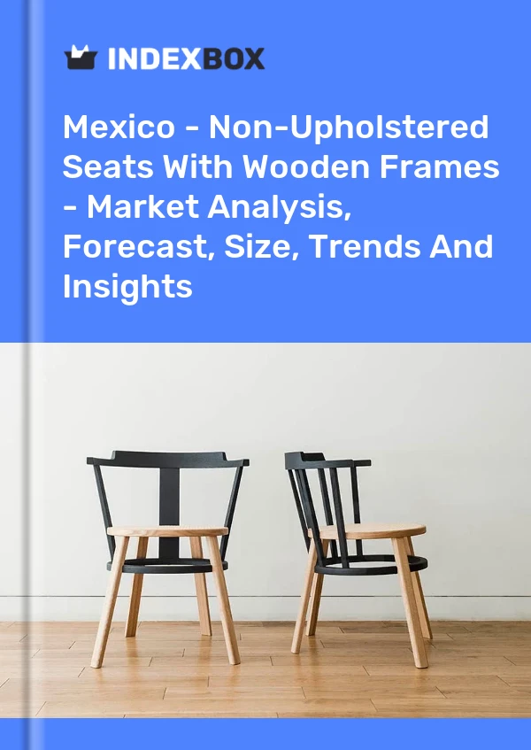 Mexico - Non-Upholstered Seats With Wooden Frames - Market Analysis, Forecast, Size, Trends And Insights