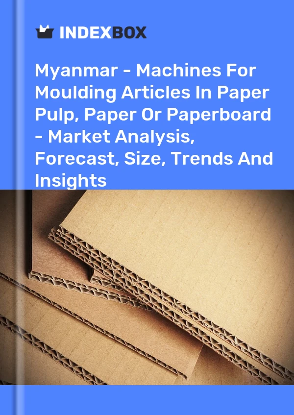 Myanmar - Machines For Moulding Articles In Paper Pulp, Paper Or Paperboard - Market Analysis, Forecast, Size, Trends And Insights