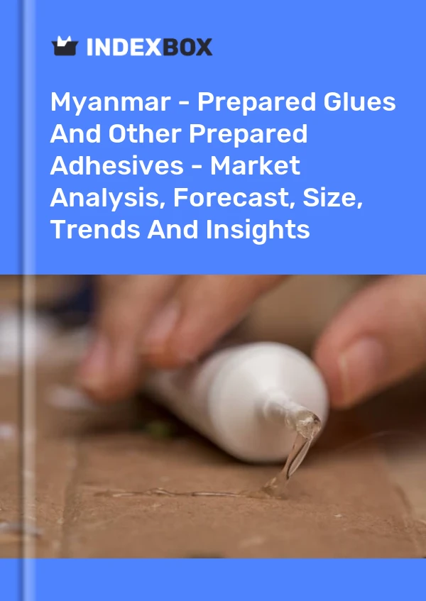 Myanmar - Prepared Glues And Other Prepared Adhesives - Market Analysis, Forecast, Size, Trends And Insights