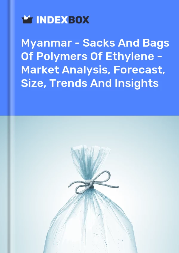 Myanmar - Sacks And Bags Of Polymers Of Ethylene - Market Analysis, Forecast, Size, Trends And Insights