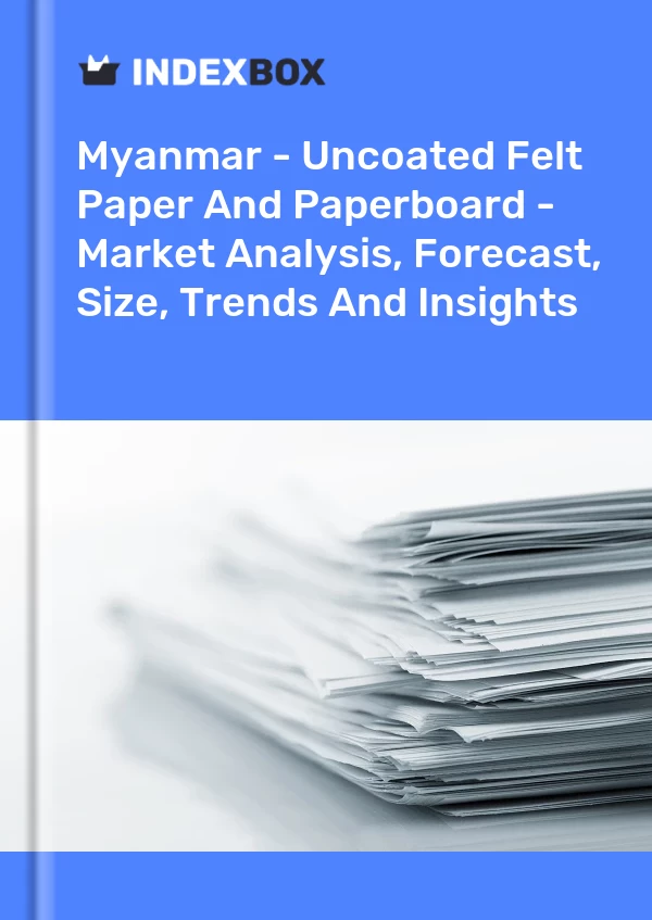 Myanmar - Uncoated Felt Paper And Paperboard - Market Analysis, Forecast, Size, Trends And Insights