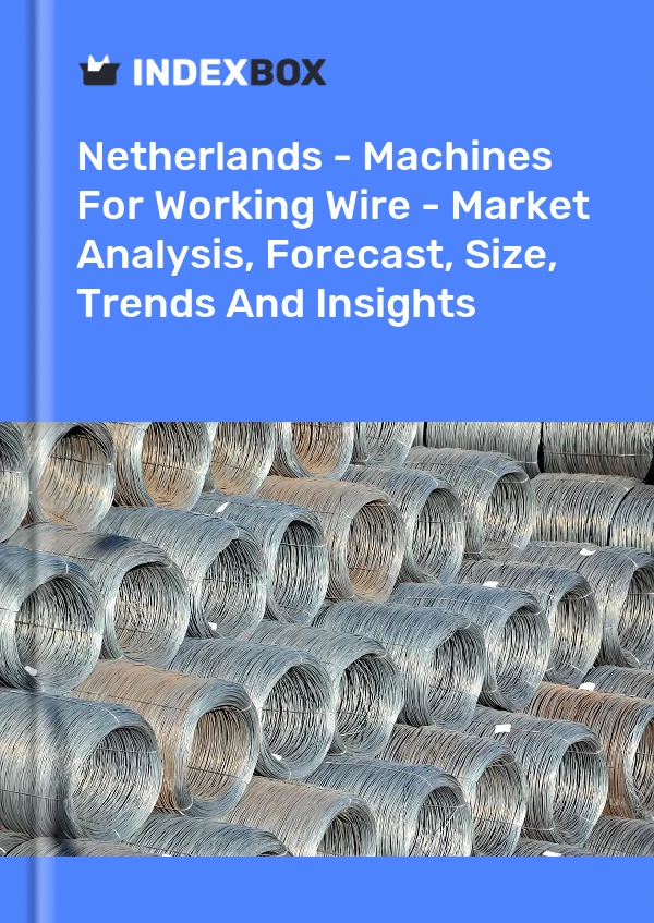 Netherlands - Machines For Working Wire - Market Analysis, Forecast, Size, Trends And Insights