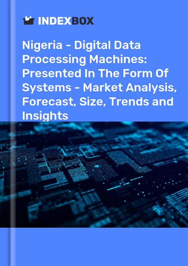 Nigeria - Digital Data Processing Machines: Presented In The Form Of Systems - Market Analysis, Forecast, Size, Trends and Insights
