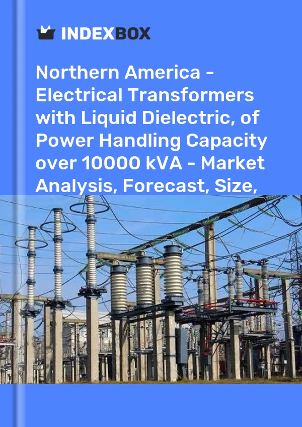 Report Northern America - Electrical Transformers with Liquid Dielectric, of Power Handling Capacity over 10000 kVA - Market Analysis, Forecast, Size, Trends and Insights for 499$