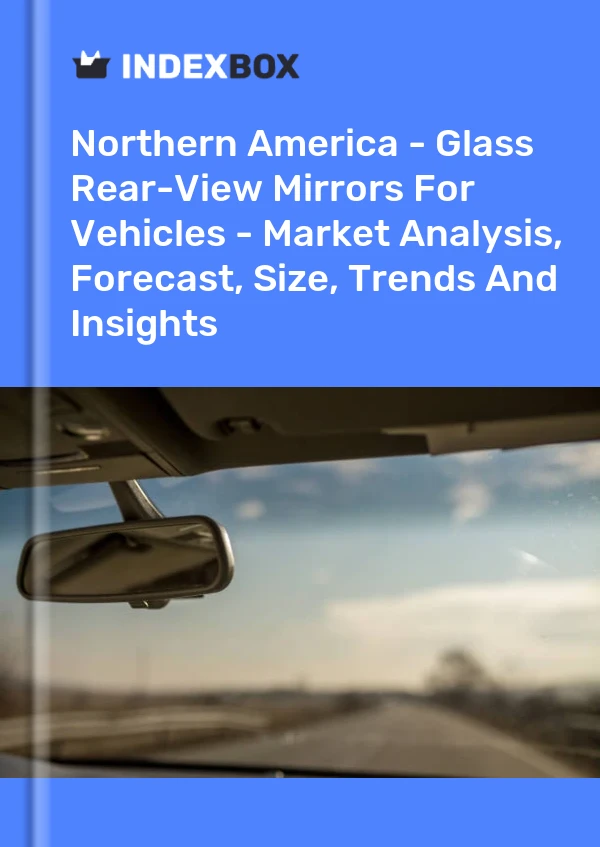 Report Northern America - Glass Rear-View Mirrors for Vehicles - Market Analysis, Forecast, Size, Trends and Insights for 499$