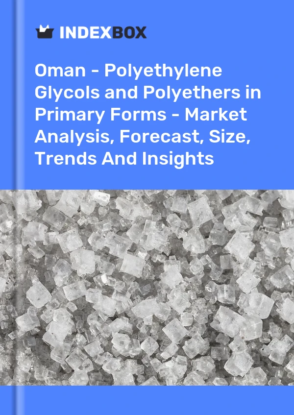 Report Oman - Polyethylene Glycols and Polyethers in Primary Forms - Market Analysis, Forecast, Size, Trends and Insights for 499$
