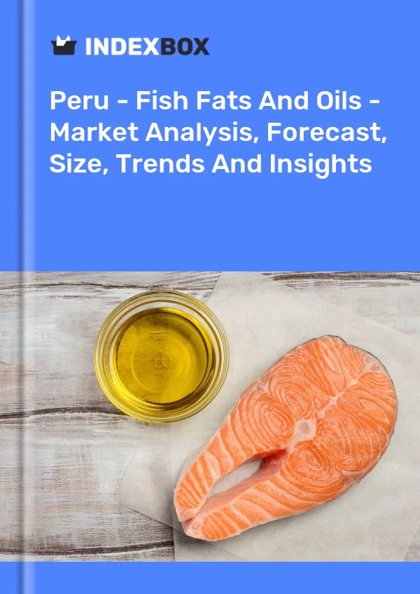Peru - Fish Fats And Oils - Market Analysis, Forecast, Size, Trends And Insights