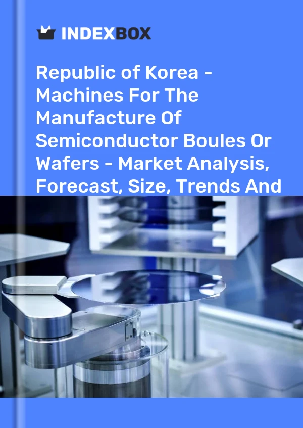 Report Republic of Korea - Machines for the Manufacture of Semiconductor Boules or Wafers - Market Analysis, Forecast, Size, Trends and Insights for 499$