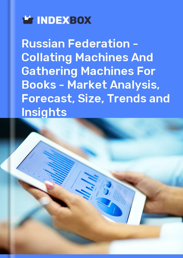 Report Russian Federation - Collating Machines and Gathering Machines for Books - Market Analysis, Forecast, Size, Trends and Insights for 499$