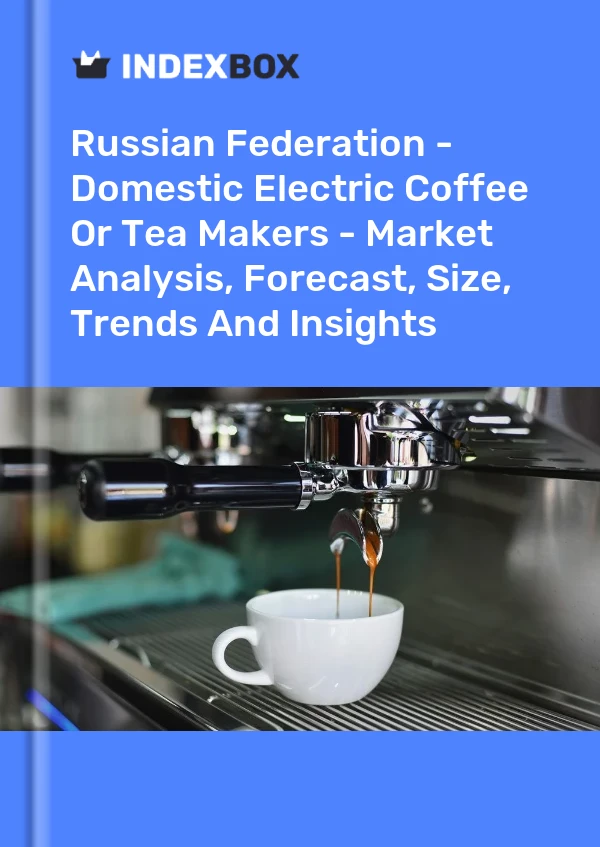 Russian Federation - Domestic Electric Coffee Or Tea Makers - Market Analysis, Forecast, Size, Trends And Insights