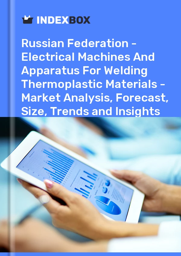 Report Russian Federation - Electrical Machines and Apparatus for Welding Thermoplastic Materials - Market Analysis, Forecast, Size, Trends and Insights for 499$