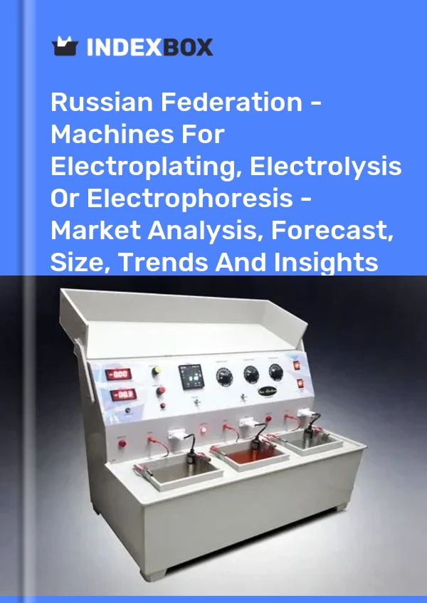 Russian Federation - Machines For Electroplating, Electrolysis Or Electrophoresis - Market Analysis, Forecast, Size, Trends And Insights