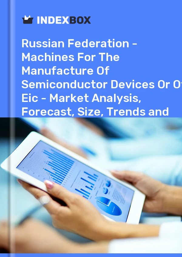 Report Russian Federation - Machines for the Manufacture of Semiconductor Devices or of Eic - Market Analysis, Forecast, Size, Trends and Insights for 499$