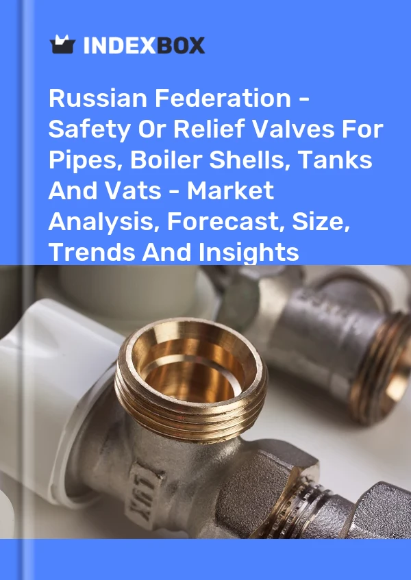 Russian Federation - Safety Or Relief Valves For Pipes, Boiler Shells, Tanks And Vats - Market Analysis, Forecast, Size, Trends And Insights