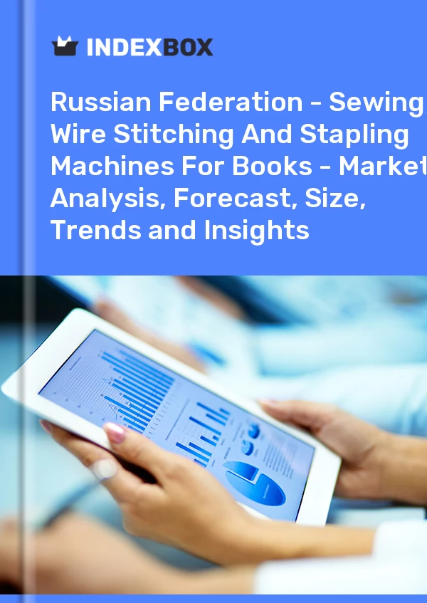 Report Russian Federation - Sewing, Wire Stitching and Stapling Machines for Books - Market Analysis, Forecast, Size, Trends and Insights for 499$