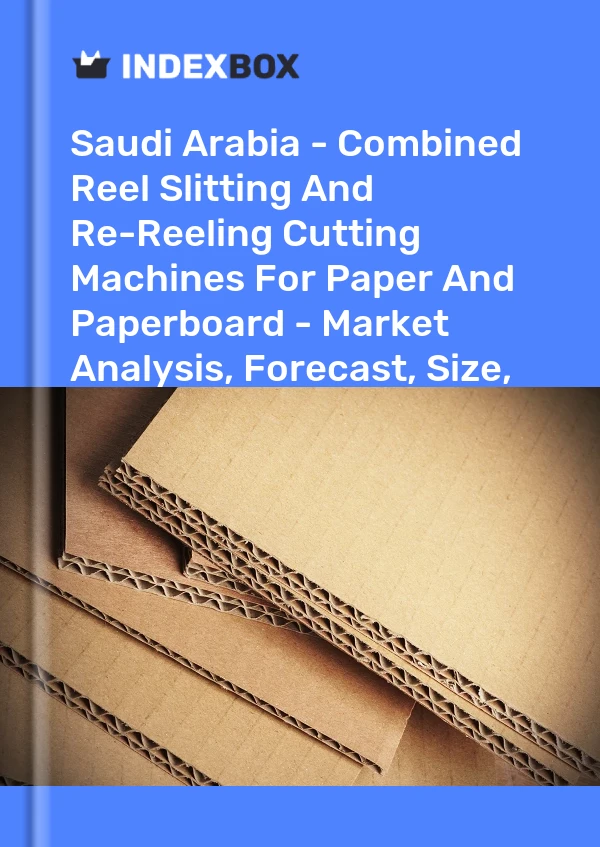 Saudi Arabia - Combined Reel Slitting And Re-Reeling Cutting Machines For Paper And Paperboard - Market Analysis, Forecast, Size, Trends And Insights