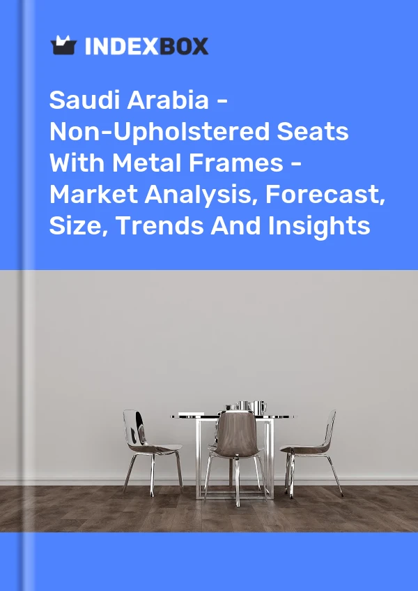 Saudi Arabia - Non-Upholstered Seats With Metal Frames - Market Analysis, Forecast, Size, Trends And Insights