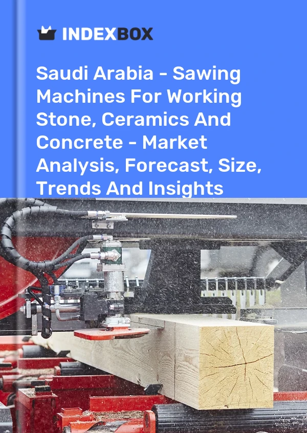 Saudi Arabia - Sawing Machines For Working Stone, Ceramics And Concrete - Market Analysis, Forecast, Size, Trends And Insights