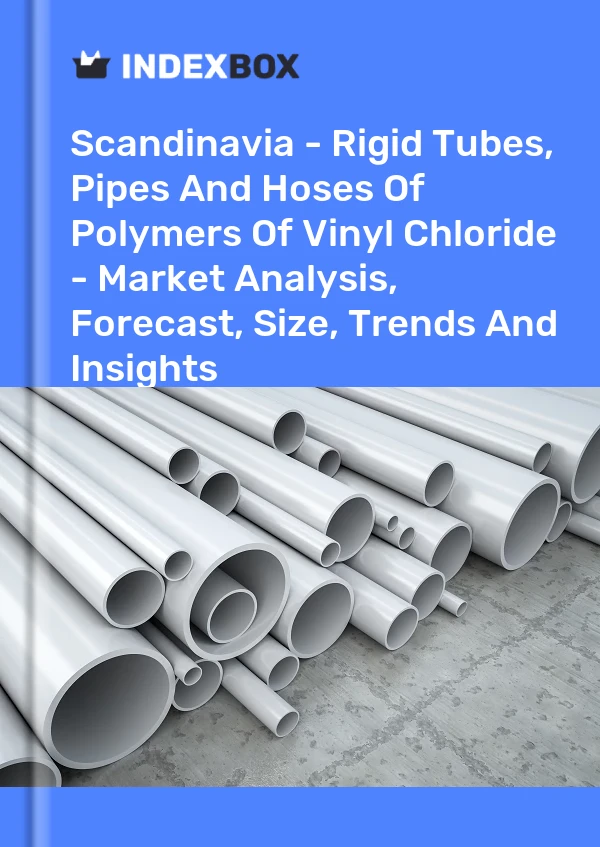 Report Scandinavia - Rigid Tubes, Pipes and Hoses of Polymers of Vinyl Chloride - Market Analysis, Forecast, Size, Trends and Insights for 499$