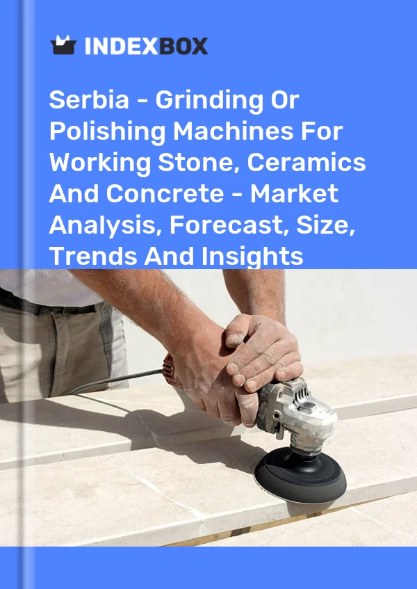Report Serbia - Grinding or Polishing Machines for Working Stone, Ceramics and Concrete - Market Analysis, Forecast, Size, Trends and Insights for 499$