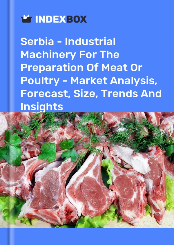 Serbia - Industrial Machinery For The Preparation Of Meat Or Poultry - Market Analysis, Forecast, Size, Trends And Insights