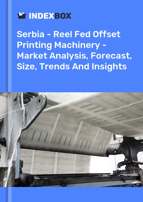 Report Serbia - Reel Fed Offset Printing Machinery - Market Analysis, Forecast, Size, Trends and Insights for 499$