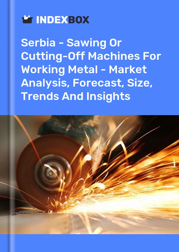 Serbia - Sawing Or Cutting-Off Machines For Working Metal - Market Analysis, Forecast, Size, Trends And Insights