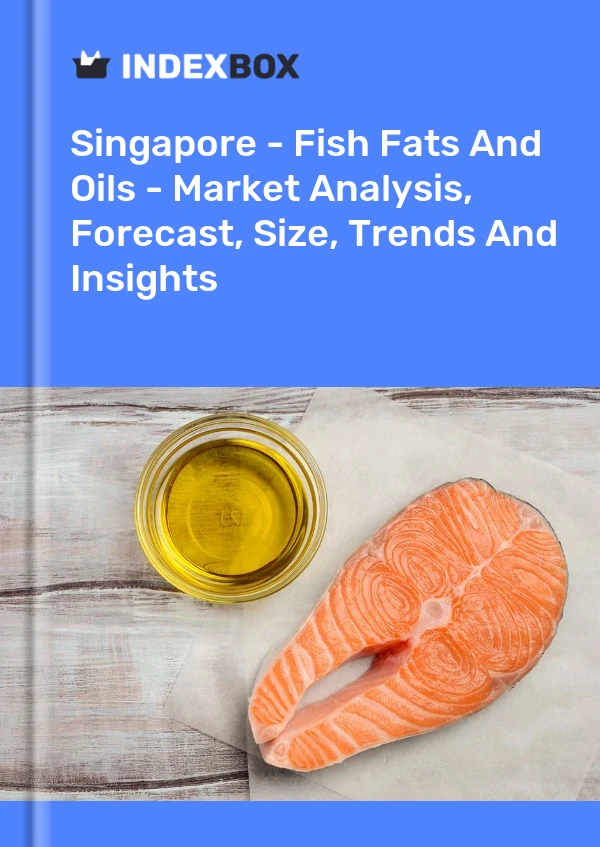 Singapore - Fish Fats And Oils - Market Analysis, Forecast, Size, Trends And Insights