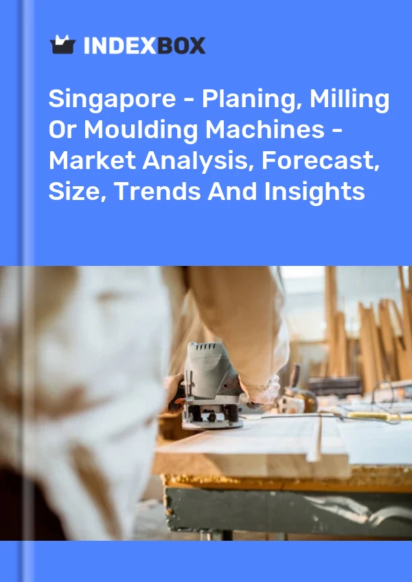 Singapore - Planing, Milling Or Moulding Machines - Market Analysis, Forecast, Size, Trends And Insights