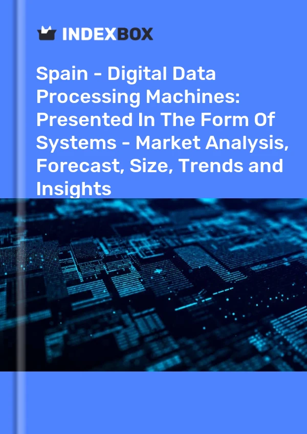 Spain - Digital Data Processing Machines: Presented In The Form Of Systems - Market Analysis, Forecast, Size, Trends and Insights