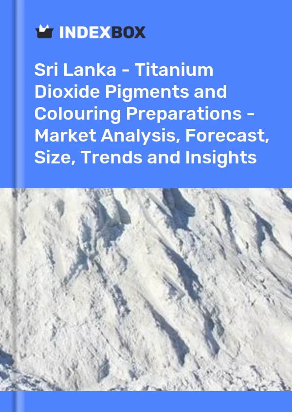 Report Sri Lanka - Titanium Dioxide Pigments and Colouring Preparations - Market Analysis, Forecast, Size, Trends and Insights for 499$