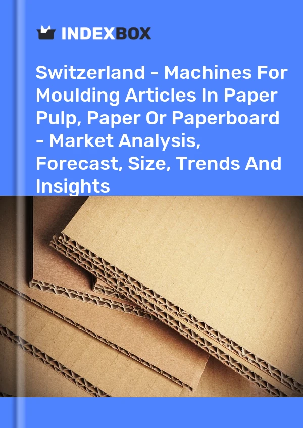 Switzerland - Machines For Moulding Articles In Paper Pulp, Paper Or Paperboard - Market Analysis, Forecast, Size, Trends And Insights