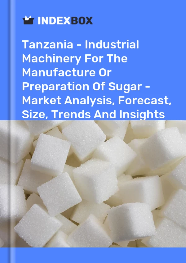 Report Tanzania - Industrial Machinery for the Manufacture or Preparation of Sugar - Market Analysis, Forecast, Size, Trends and Insights for 499$
